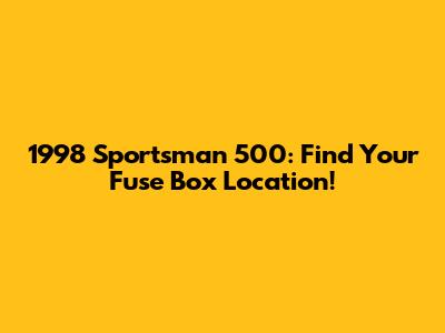 1998 Sportsman 500: Find Your Fuse Box Location!