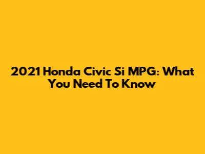 2021 Honda Civic Si MPG: What You Need To Know