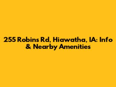 255 Robins Rd, Hiawatha, IA: Info & Nearby Amenities