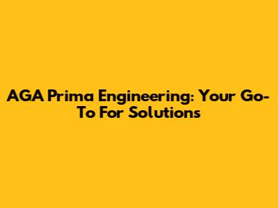 AGA Prima Engineering: Your Go-To For Solutions