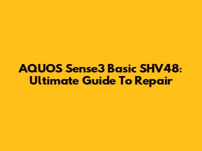 AQUOS Sense3 Basic SHV48: Ultimate Guide To Repair