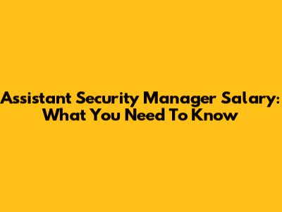 Assistant Security Manager Salary: What You Need To Know