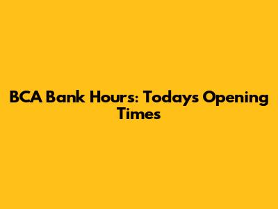BCA Bank Hours: Today's Opening Times
