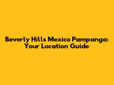Beverly Hills Mexico Pampanga: Your Location Guide