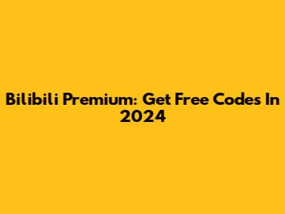 Bilibili Premium: Get Free Codes In 2024