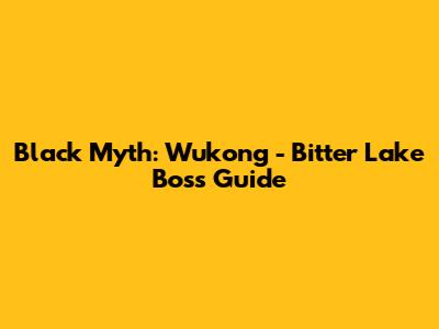 Black Myth: Wukong - Bitter Lake Boss Guide