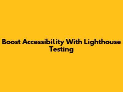 Boost Accessibility With Lighthouse Testing
