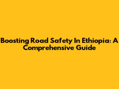 Boosting Road Safety In Ethiopia: A Comprehensive Guide