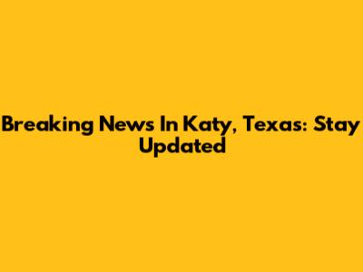 Breaking News In Katy, Texas: Stay Updated
