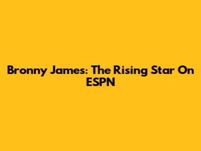 Bronny James: The Rising Star On ESPN