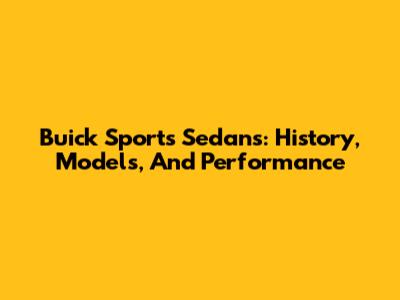 Buick Sports Sedans: History, Models, And Performance