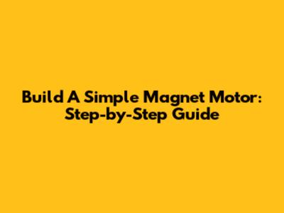 Build A Simple Magnet Motor: Step-by-Step Guide