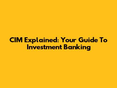 CIM Explained: Your Guide To Investment Banking