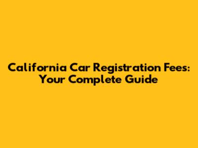 California Car Registration Fees: Your Complete Guide