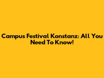 Campus Festival Konstanz: All You Need To Know!