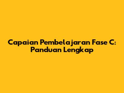 Capaian Pembelajaran Fase C: Panduan Lengkap