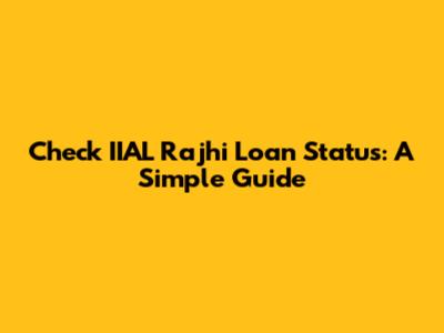 Check IIAL Rajhi Loan Status: A Simple Guide