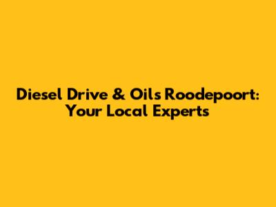 Diesel Drive & Oils Roodepoort: Your Local Experts
