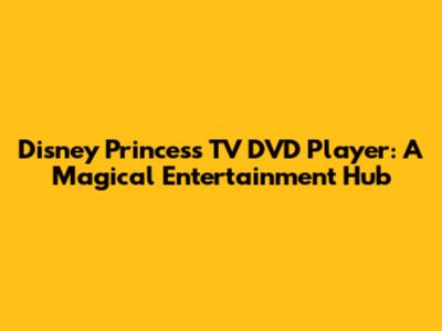 Disney Princess TV DVD Player: A Magical Entertainment Hub