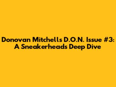 Donovan Mitchell's D.O.N. Issue #3: A Sneakerhead's Deep Dive