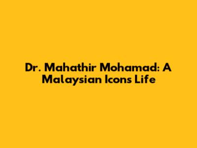 Dr. Mahathir Mohamad: A Malaysian Icon's Life