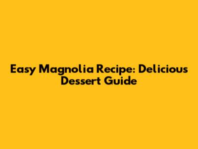 Easy Magnolia Recipe: Delicious Dessert Guide