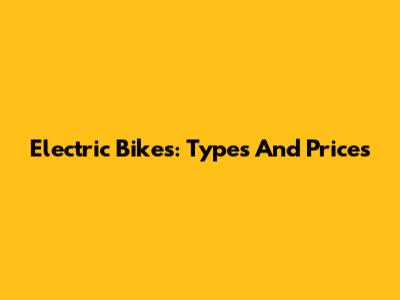 Electric Bikes: Types And Prices