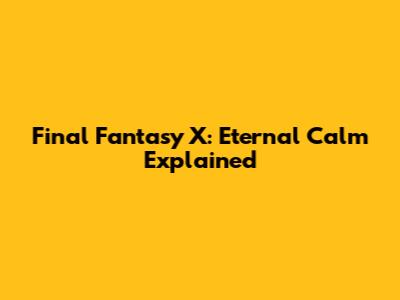 Final Fantasy X: Eternal Calm Explained