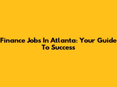 Finance Jobs In Atlanta: Your Guide To Success