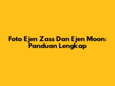 Foto Ejen Zass Dan Ejen Moon: Panduan Lengkap