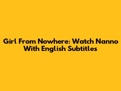 Girl From Nowhere: Watch Nanno With English Subtitles