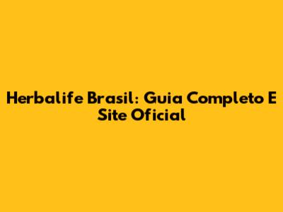 Herbalife Brasil: Guia Completo E Site Oficial