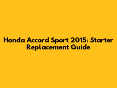 Honda Accord Sport 2015: Starter Replacement Guide