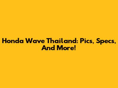 Honda Wave Thailand: Pics, Specs, And More!