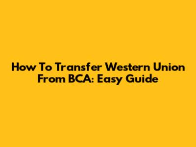 How To Transfer Western Union From BCA: Easy Guide