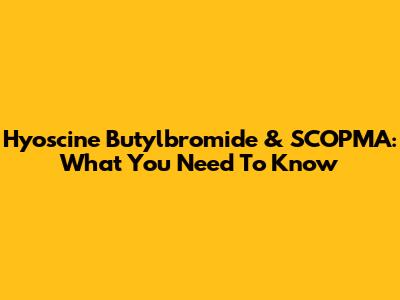 Hyoscine Butylbromide & SCOPMA: What You Need To Know