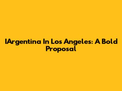 IArgentina In Los Angeles: A Bold Proposal