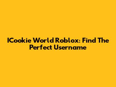 ICookie World Roblox: Find The Perfect Username