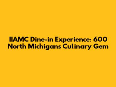 IIAMC Dine-in Experience: 600 North Michigan's Culinary Gem