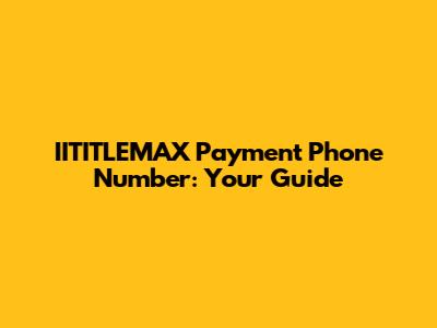 IITITLEMAX Payment Phone Number: Your Guide