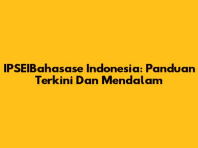 IPSEIBahasase Indonesia: Panduan Terkini Dan Mendalam