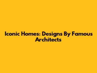 Iconic Homes: Designs By Famous Architects