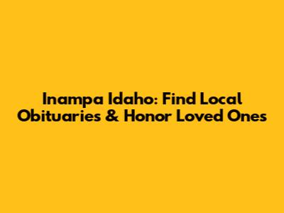 Inampa Idaho: Find Local Obituaries & Honor Loved Ones