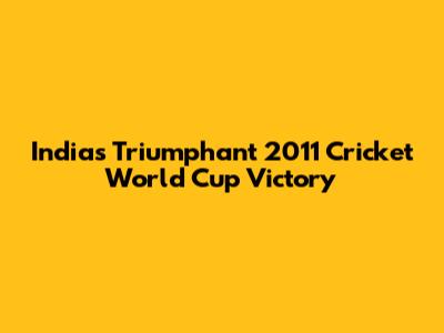India's Triumphant 2011 Cricket World Cup Victory