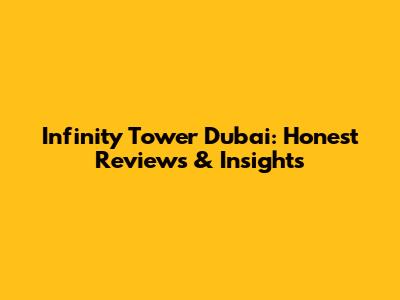 Infinity Tower Dubai: Honest Reviews & Insights