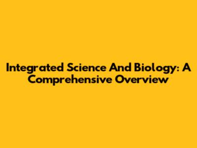 Integrated Science And Biology: A Comprehensive Overview