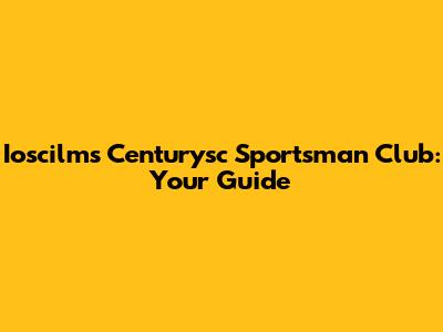 Ioscilms Centurysc Sportsman Club: Your Guide