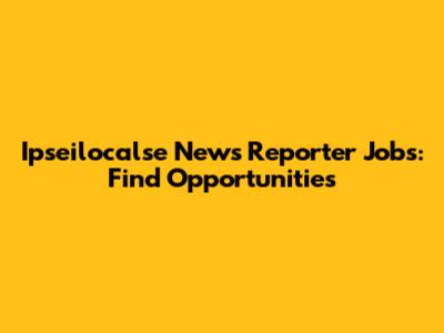 Ipseilocalse News Reporter Jobs: Find Opportunities