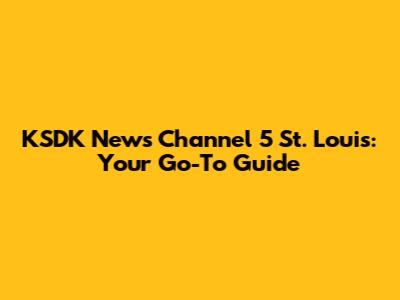 KSDK News Channel 5 St. Louis: Your Go-To Guide