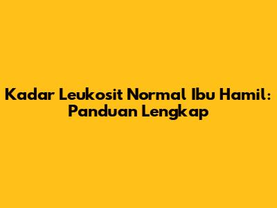 Kadar Leukosit Normal Ibu Hamil: Panduan Lengkap
